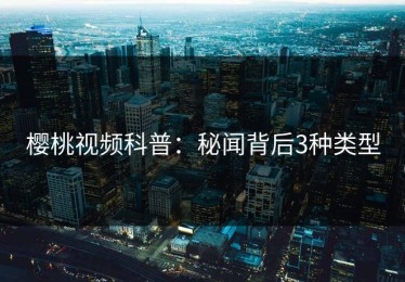 樱桃视频科普：秘闻背后3种类型