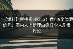 【爆料】樱桃视频盘点：猛料9个隐藏信号，圈内人上榜理由疯狂令人刷爆评论