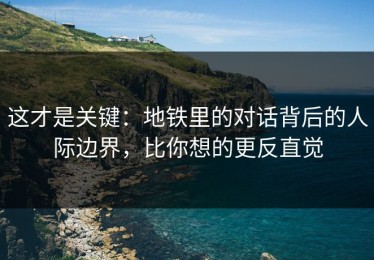 这才是关键：地铁里的对话背后的人际边界，比你想的更反直觉