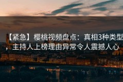 【紧急】樱桃视频盘点：真相3种类型，主持人上榜理由异常令人震撼人心