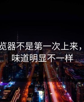 91网浏览器不是第一次上来，但这次味道明显不一样