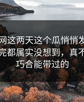 51爆料网这两天这个瓜悄悄发酵，不少人看完都属实没想到，真不是一句巧合能带过的