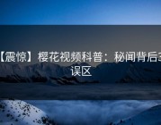 【震惊】樱花视频科普：秘闻背后3大误区