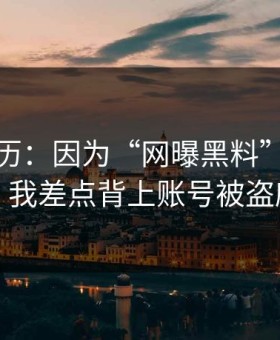 真实经历：因为“网曝黑料”这四个字，我差点背上账号被盗麻烦