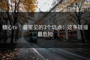 糖心tv｜最常见的3个坑点：这条链接最危险