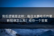 背后逻辑是这样：每日大赛吃瓜的更新规律怎么用？给你一个答案