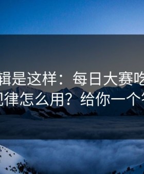 背后逻辑是这样：每日大赛吃瓜的更新规律怎么用？给你一个答案