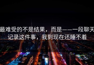 最难受的不是结果，而是——一段聊天记录这件事，我到现在还睡不着