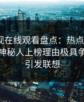 蘑菇影视在线观看盘点：热点事件3种类型，神秘人上榜理由极具争议令人引发联想