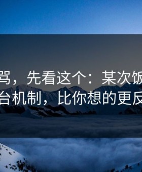 别急着骂，先看这个：某次饭局背后的平台机制，比你想的更反直觉