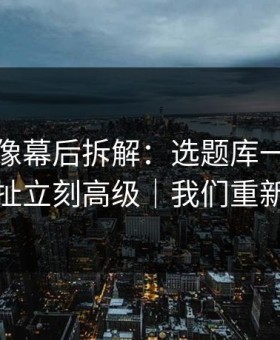 蘑菇影像幕后拆解：选题库一改，情感拉扯立刻高级｜我们重新开始