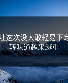 51网网址这次没人敢轻易下定论，反转味道越来越重