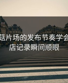 我把蘑菇片场的发布节奏学会了：探店记录瞬间顺眼