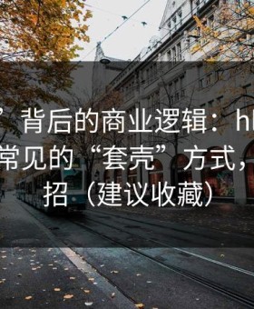 “入口”背后的商业逻辑：hlw黑料网入口页常见的“套壳”方式，别再中招（建议收藏）