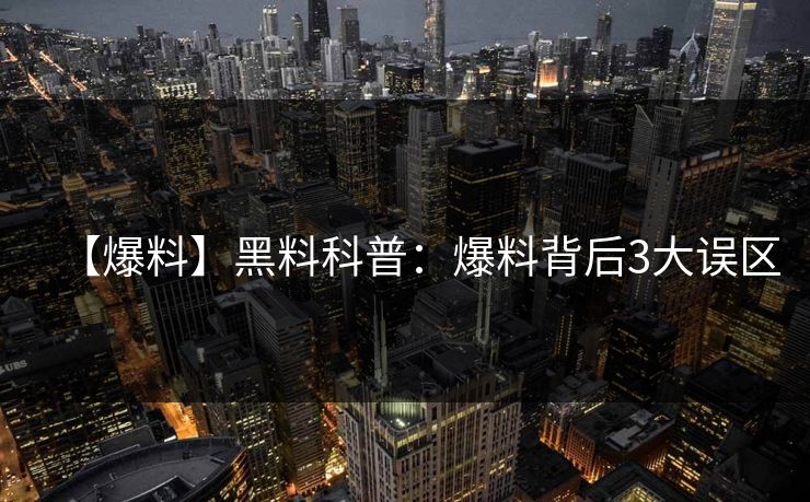【爆料】黑料科普:爆料背后3大误区 【爆料】黑料科普:爆料背后3大误区
