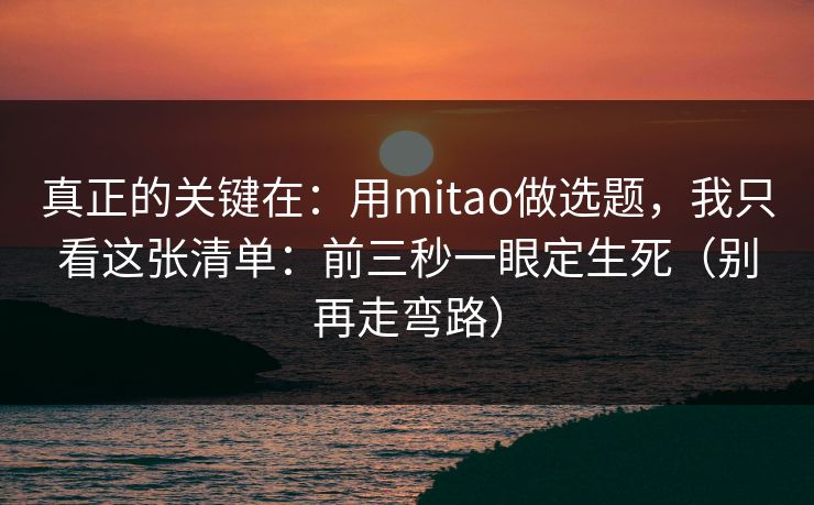 真正的关键在：用mitao做选题，我只看这张清单：前三秒一眼定生死（别再走弯路）