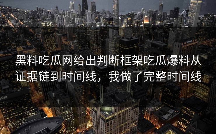黑料吃瓜网给出判断框架吃瓜爆料从证据链到时间线，我做了完整时间线